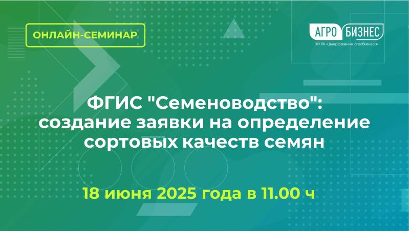 Онлайн -семинар на тему: ФГИС «Семеноводство»: создание заявки на определение сортовых качеств семян